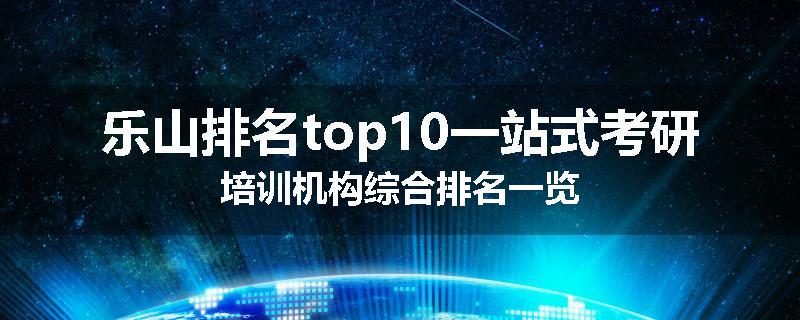 乐山排名top10一站式考研培训机构综合排名一览