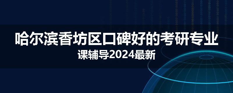 哈尔滨香坊区口碑好的考研专业课辅导2024最新