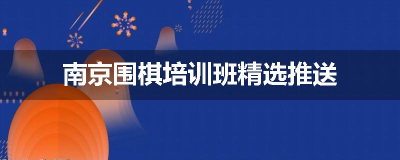 南京围棋培训班精选推送