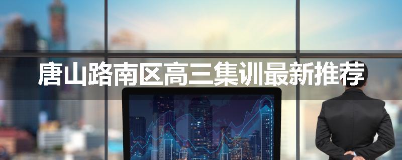 唐山路南区高三集训最新推荐