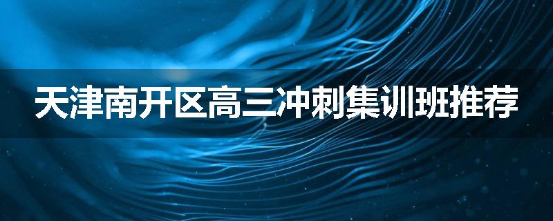 天津南开区高三冲刺集训班推荐