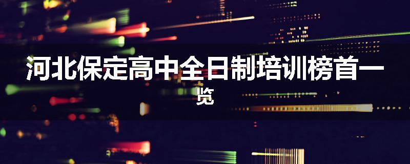 河北保定高中全日制培训榜首一览