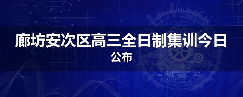 廊坊安次区高三全日制集训今日公布