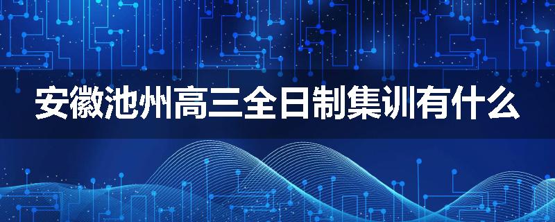 安徽池州高三全日制集训有什么