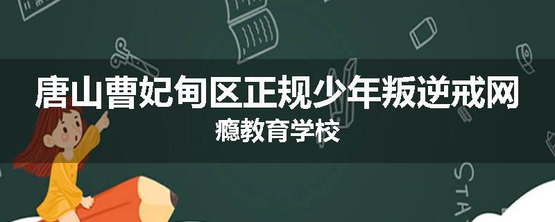 唐山曹妃甸区正规少年叛逆戒网瘾教育学校