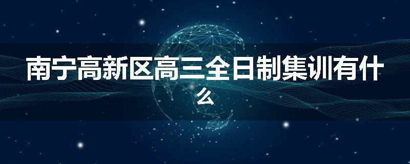 南宁高新区高三全日制集训有什么