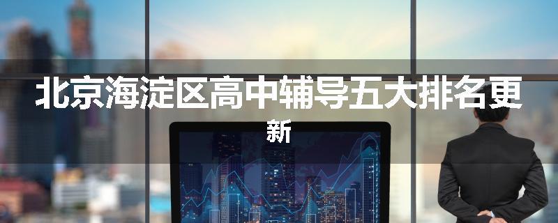 北京海淀区高中辅导五大排名更新