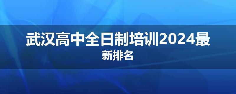 武汉高中全日制培训2024最新排名