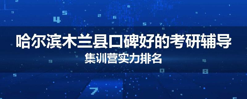 哈尔滨木兰县口碑好的考研辅导集训营实力排名