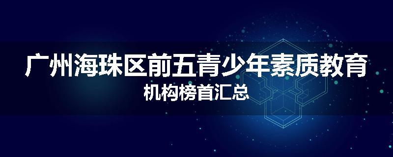 广州海珠区前五青少年素质教育机构榜首汇总