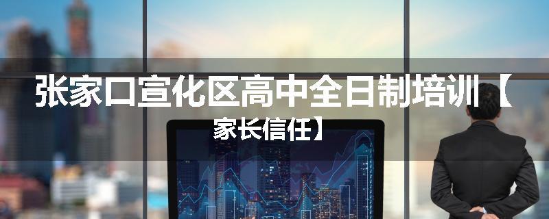 张家口宣化区高中全日制培训【家长信任】