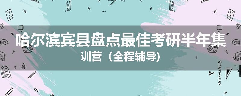 哈尔滨宾县盘点最佳考研半年集训营（全程辅导)