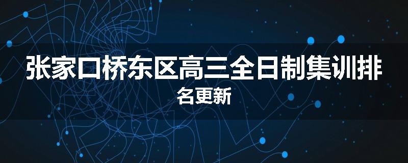 张家口桥东区高三全日制集训排名更新