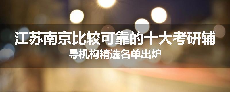 江苏南京比较可靠的十大考研辅导机构精选名单出炉