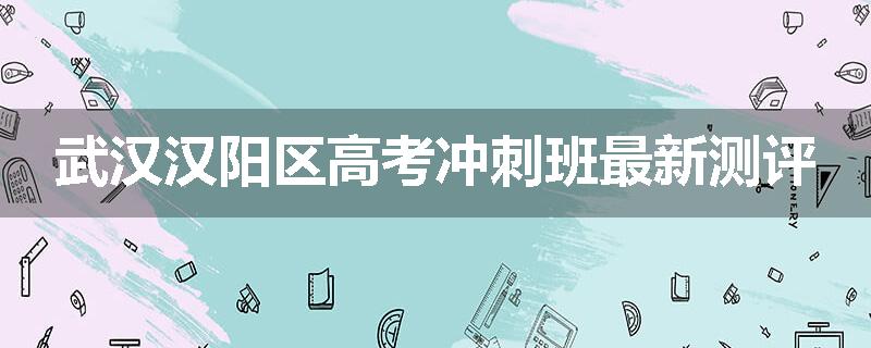 武汉汉阳区高考冲刺班最新测评