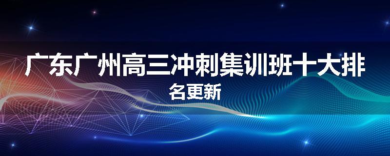 广东广州高三冲刺集训班十大排名更新