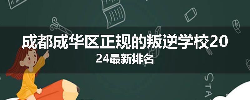 成都成华区正规的叛逆学校2024最新排名