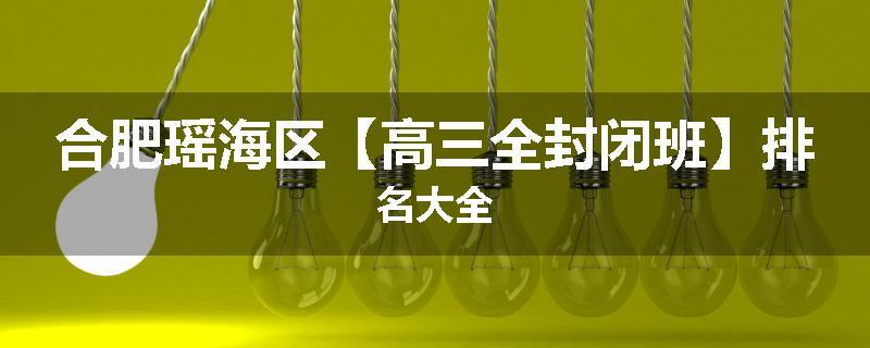 合肥瑶海区【高三全封闭班】排名大全