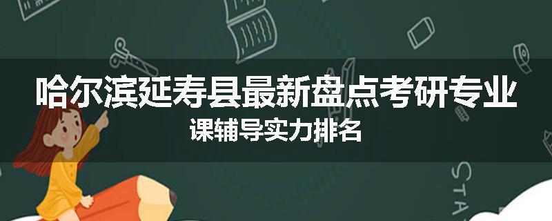 哈尔滨延寿县最新盘点考研专业课辅导实力排名