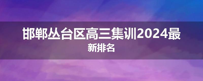 邯郸丛台区高三集训2024最新排名