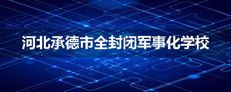 河北承德市全封闭军事化学校