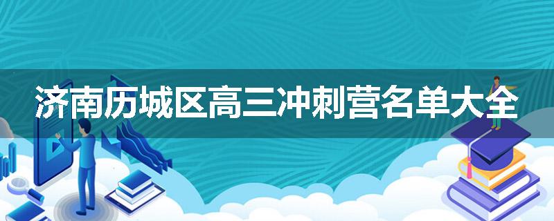 济南历城区高三冲刺营名单大全