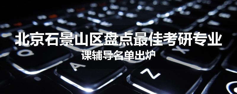 北京石景山区盘点最佳考研专业课辅导名单出炉