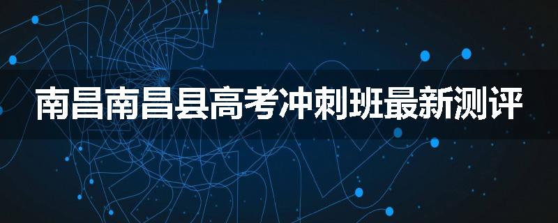南昌南昌县高考冲刺班最新测评