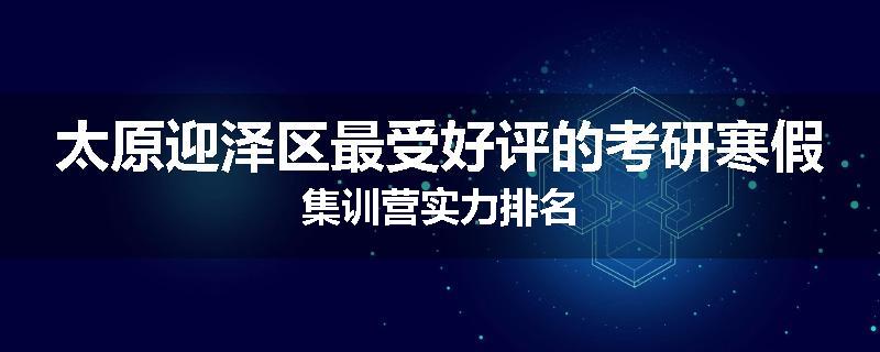 太原迎泽区最受好评的考研寒假集训营实力排名