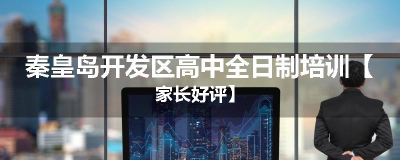 秦皇岛开发区高中全日制培训【家长好评】