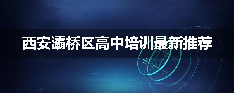 西安灞桥区高中培训最新推荐
