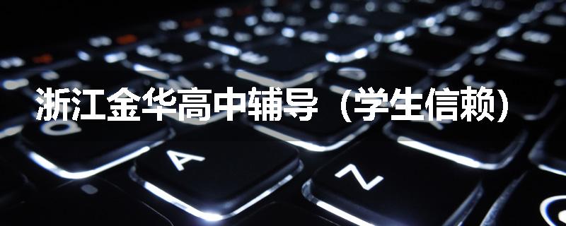 浙江金华高中辅导（学生信赖）