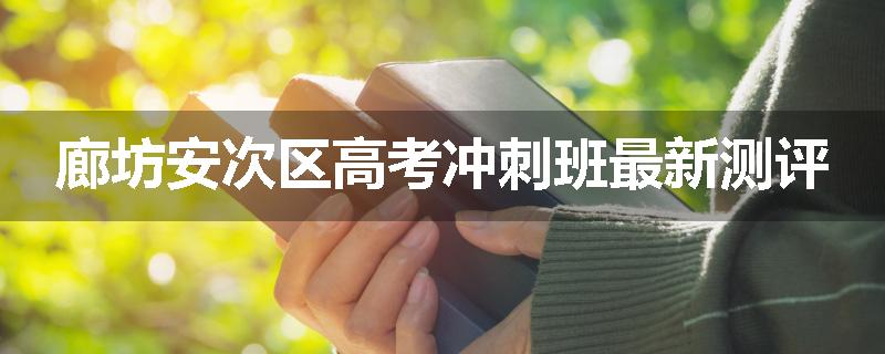 廊坊安次区高考冲刺班最新测评