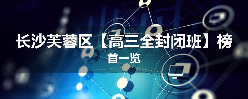 长沙芙蓉区【高三全封闭班】榜首一览