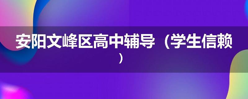 安阳文峰区高中辅导（学生信赖）
