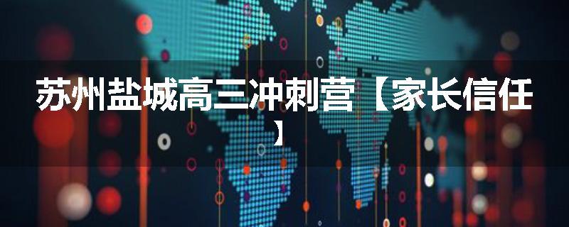 苏州盐城高三冲刺营【家长信任】