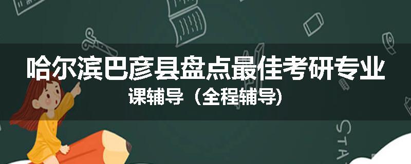 哈尔滨巴彦县盘点最佳考研专业课辅导（全程辅导)
