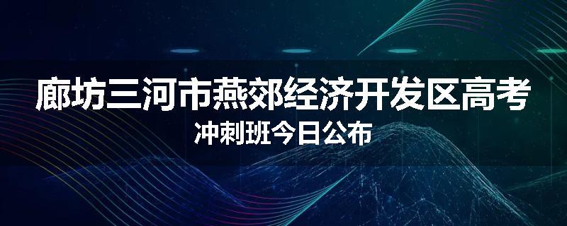 廊坊三河市燕郊经济开发区高考冲刺班今日公布