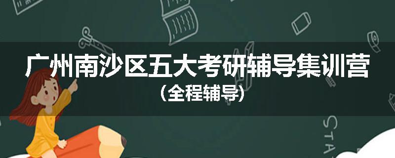 广州南沙区五大考研辅导集训营（全程辅导)