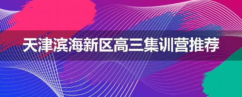 天津滨海新区高三集训营推荐