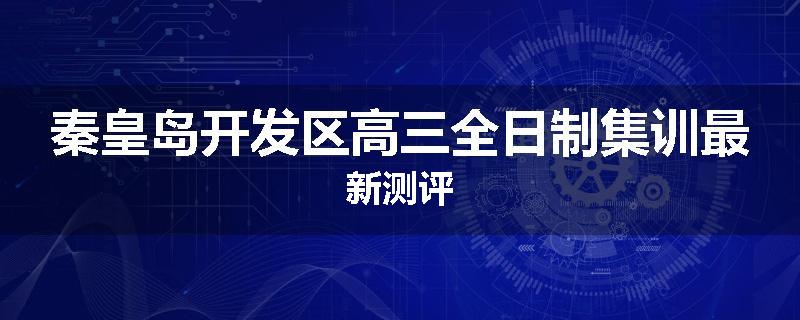 秦皇岛开发区高三全日制集训最新测评