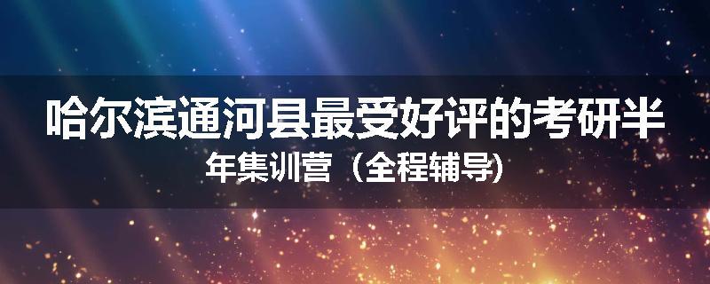 哈尔滨通河县最受好评的考研半年集训营（全程辅导)