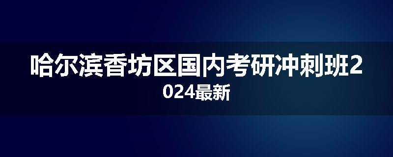 哈尔滨香坊区国内考研冲刺班2024最新