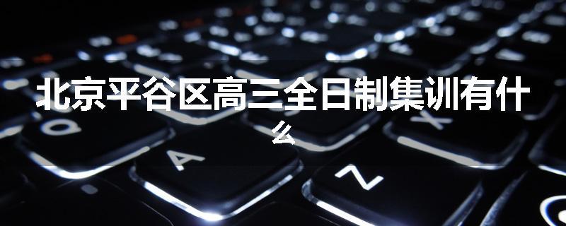 北京平谷区高三全日制集训有什么