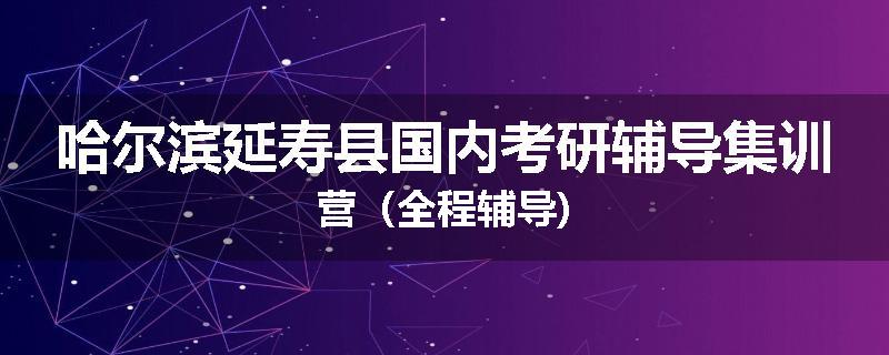 哈尔滨延寿县国内考研辅导集训营（全程辅导)