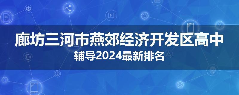 廊坊三河市燕郊经济开发区高中辅导2024最新排名