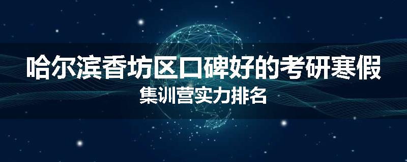 哈尔滨香坊区口碑好的考研寒假集训营实力排名