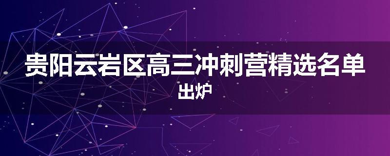 贵阳云岩区高三冲刺营精选名单出炉