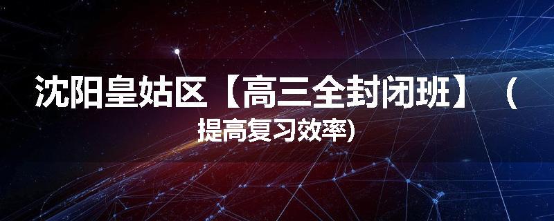 沈阳皇姑区【高三全封闭班】（提高复习效率)