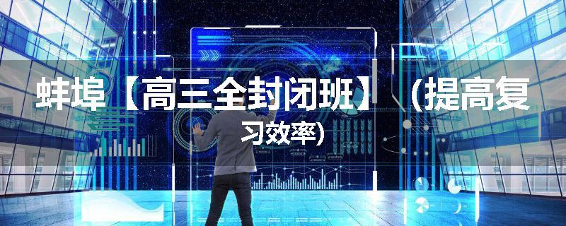 蚌埠【高三全封闭班】（提高复习效率)